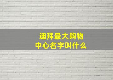 迪拜最大购物中心名字叫什么