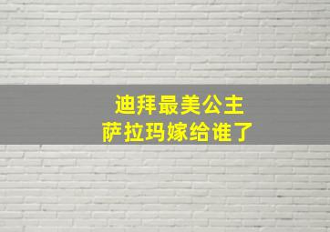 迪拜最美公主萨拉玛嫁给谁了