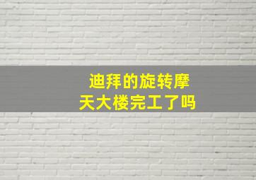 迪拜的旋转摩天大楼完工了吗