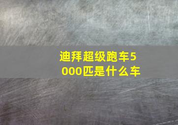 迪拜超级跑车5000匹是什么车