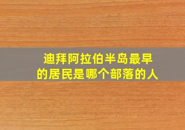 迪拜阿拉伯半岛最早的居民是哪个部落的人