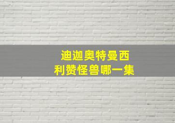 迪迦奥特曼西利赞怪兽哪一集