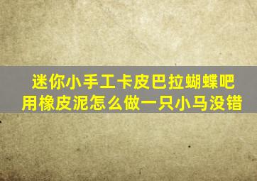 迷你小手工卡皮巴拉蝴蝶吧用橡皮泥怎么做一只小马没错