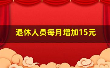 退休人员每月增加15元