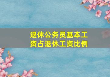 退休公务员基本工资占退休工资比例