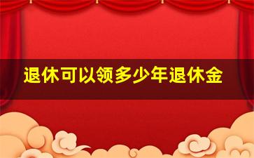 退休可以领多少年退休金