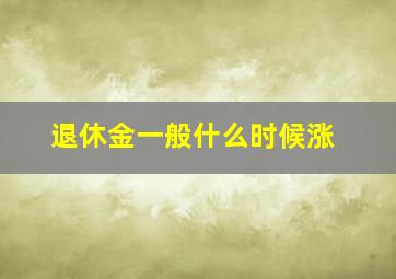 退休金一般什么时候涨