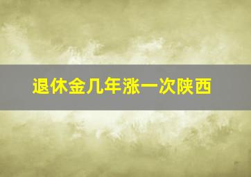 退休金几年涨一次陕西