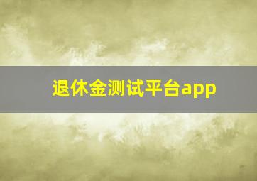 退休金测试平台app