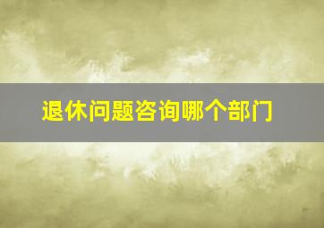 退休问题咨询哪个部门