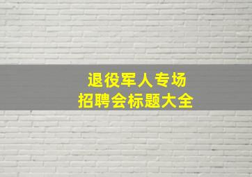 退役军人专场招聘会标题大全