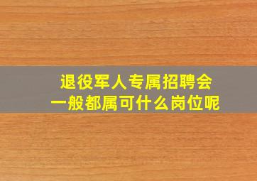 退役军人专属招聘会一般都属可什么岗位呢