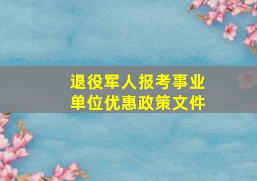 退役军人报考事业单位优惠政策文件