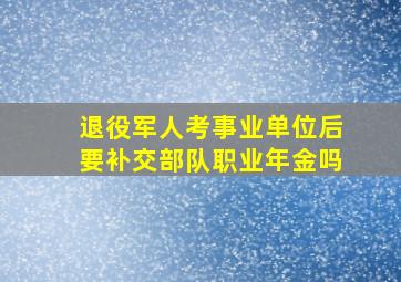 退役军人考事业单位后要补交部队职业年金吗