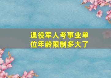 退役军人考事业单位年龄限制多大了