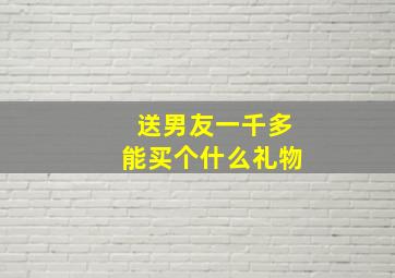 送男友一千多能买个什么礼物