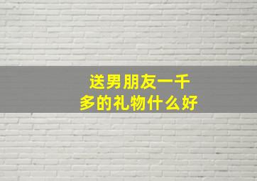 送男朋友一千多的礼物什么好