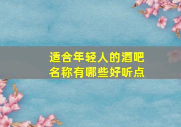 适合年轻人的酒吧名称有哪些好听点