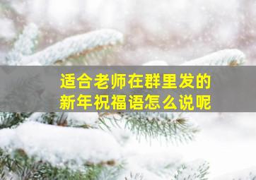 适合老师在群里发的新年祝福语怎么说呢