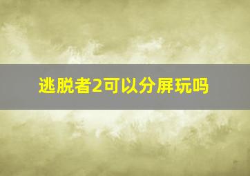 逃脱者2可以分屏玩吗