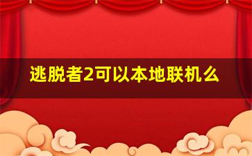 逃脱者2可以本地联机么