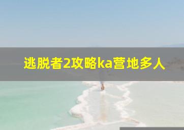 逃脱者2攻略ka营地多人