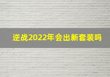 逆战2022年会出新套装吗