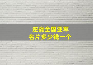 逆战全国亚军名片多少钱一个