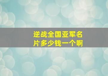 逆战全国亚军名片多少钱一个啊