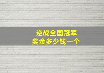 逆战全国冠军奖金多少钱一个