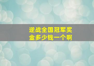 逆战全国冠军奖金多少钱一个啊