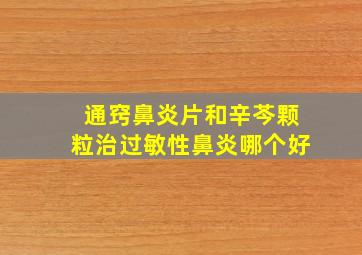 通窍鼻炎片和辛芩颗粒治过敏性鼻炎哪个好