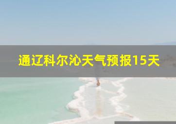 通辽科尔沁天气预报15天