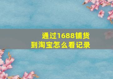 通过1688铺货到淘宝怎么看记录