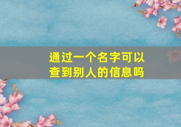 通过一个名字可以查到别人的信息吗