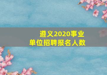 遵义2020事业单位招聘报名人数