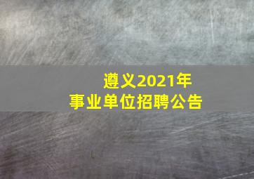 遵义2021年事业单位招聘公告