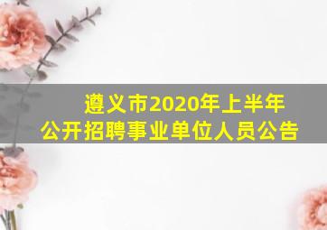 遵义市2020年上半年公开招聘事业单位人员公告