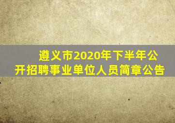 遵义市2020年下半年公开招聘事业单位人员简章公告