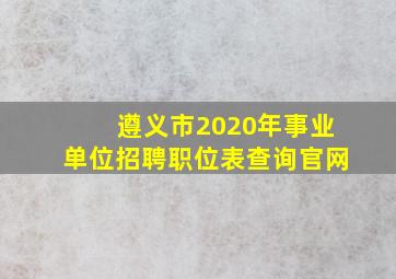 遵义市2020年事业单位招聘职位表查询官网