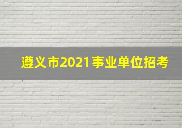 遵义市2021事业单位招考