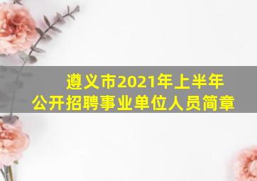 遵义市2021年上半年公开招聘事业单位人员简章