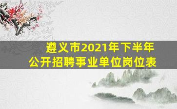 遵义市2021年下半年公开招聘事业单位岗位表