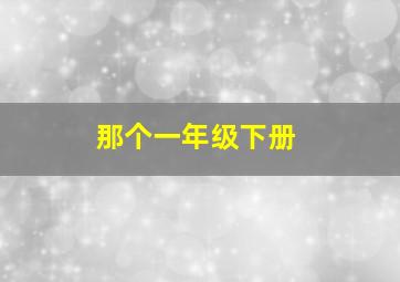 那个一年级下册