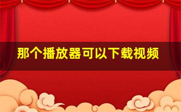 那个播放器可以下载视频