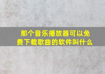 那个音乐播放器可以免费下载歌曲的软件叫什么