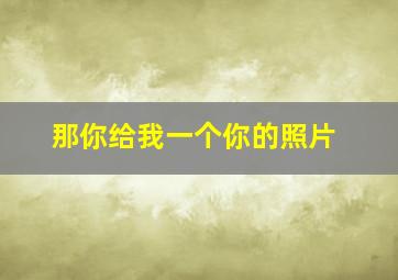 那你给我一个你的照片