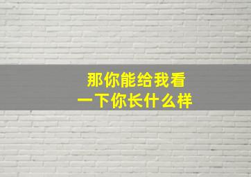 那你能给我看一下你长什么样