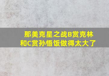 那美克星之战B赏克林和C赏孙悟饭做得太大了