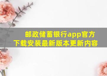 邮政储蓄银行app官方下载安装最新版本更新内容